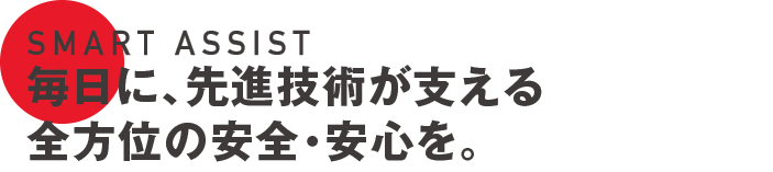 SMART ASSIST 毎日に、先進技術が支える全方位の安全・安心を。